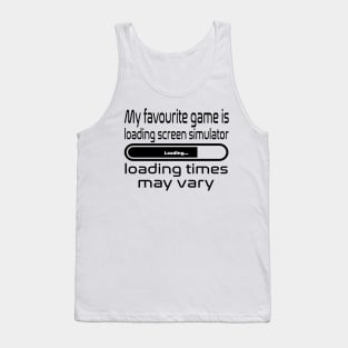 My favourite game is loading screen simulator, loading times may vary Tank Top